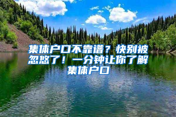 集体户口不靠谱？快别被忽悠了！一分钟让你了解集体户口