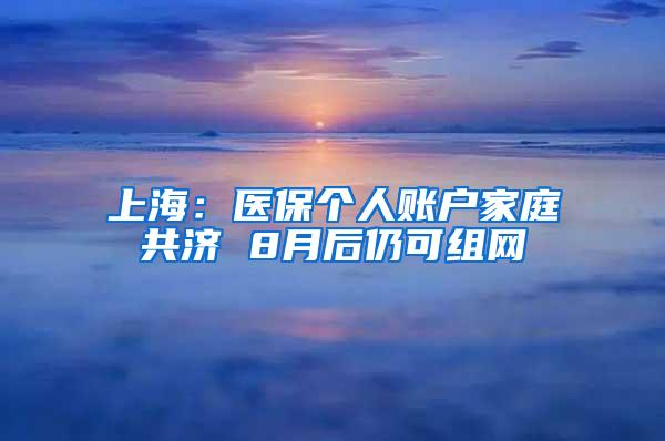 上海：医保个人账户家庭共济 8月后仍可组网