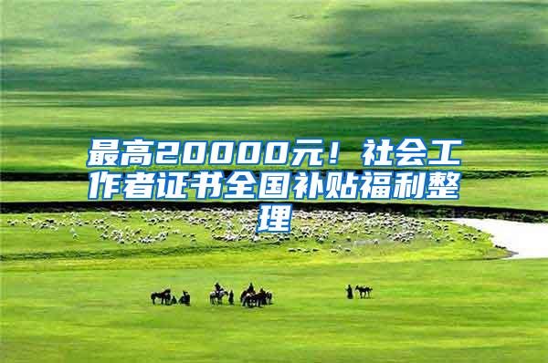 最高20000元！社会工作者证书全国补贴福利整理