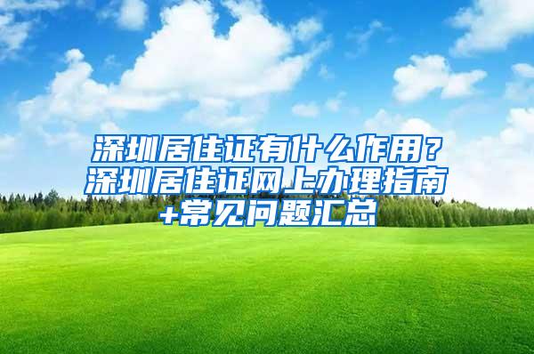 深圳居住证有什么作用？深圳居住证网上办理指南+常见问题汇总