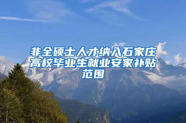 非全硕士人才纳入石家庄高校毕业生就业安家补贴范围