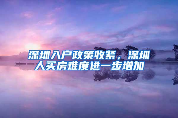 深圳入户政策收紧，深圳人买房难度进一步增加