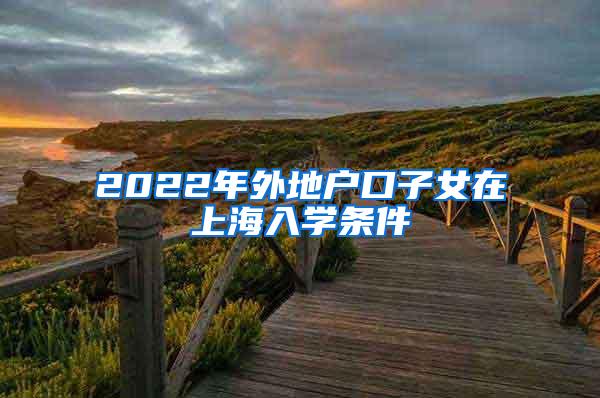 2022年外地户口子女在上海入学条件