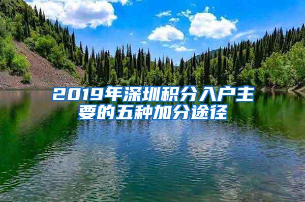 2019年深圳积分入户主要的五种加分途径