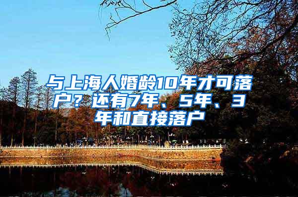 与上海人婚龄10年才可落户？还有7年、5年、3年和直接落户