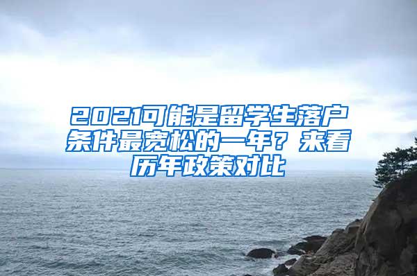 2021可能是留学生落户条件最宽松的一年？来看历年政策对比