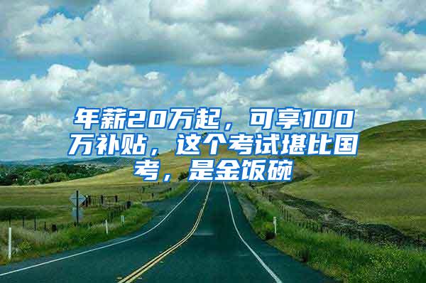 年薪20万起，可享100万补贴，这个考试堪比国考，是金饭碗