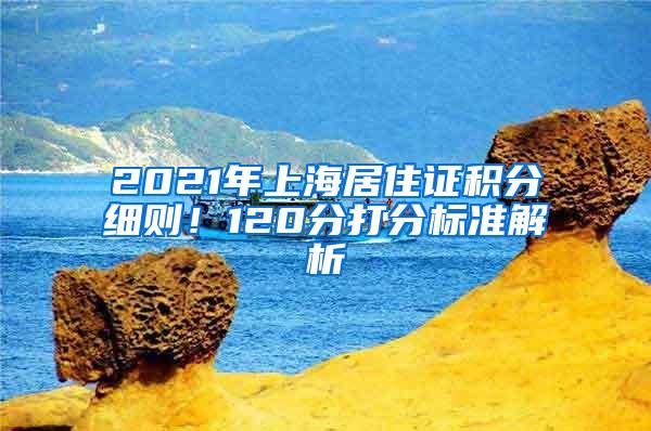 2021年上海居住证积分细则！120分打分标准解析