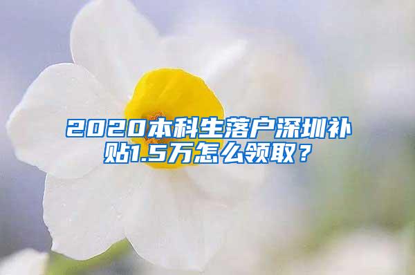 2020本科生落户深圳补贴1.5万怎么领取？