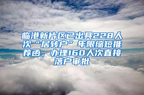 临港新片区已出具228人次“居转户”年限缩短推荐函，办理160人次直接落户审批