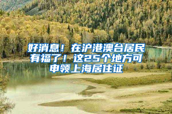 好消息！在沪港澳台居民有福了！这25个地方可申领上海居住证