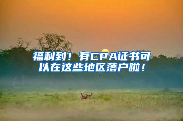 福利到！有CPA证书可以在这些地区落户啦！