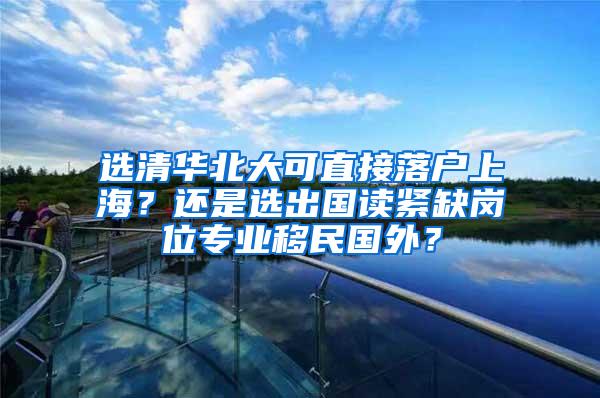 选清华北大可直接落户上海？还是选出国读紧缺岗位专业移民国外？