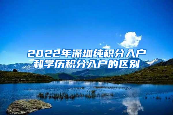 2022年深圳纯积分入户和学历积分入户的区别