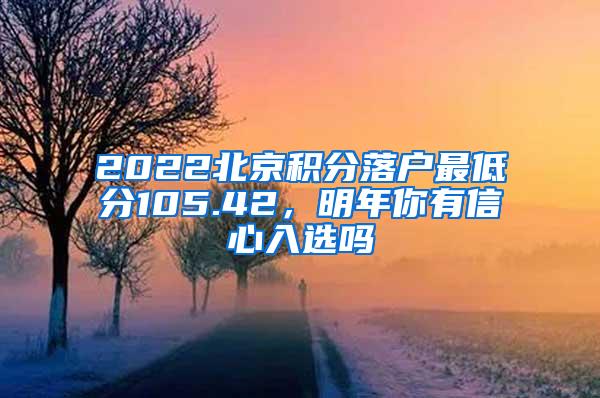 2022北京积分落户最低分105.42，明年你有信心入选吗