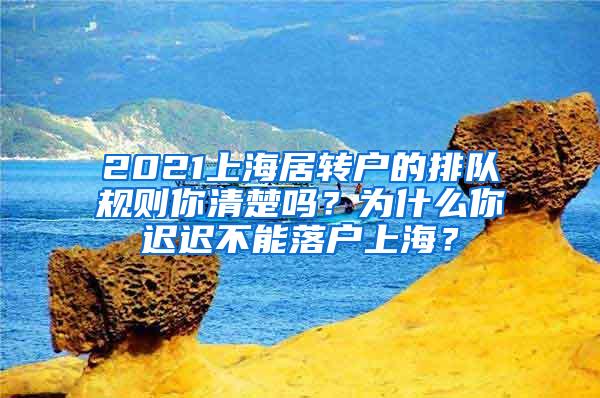 2021上海居转户的排队规则你清楚吗？为什么你迟迟不能落户上海？