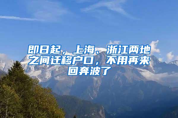 即日起，上海、浙江两地之间迁移户口，不用再来回奔波了