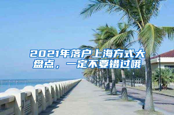 2021年落户上海方式大盘点，一定不要错过哦