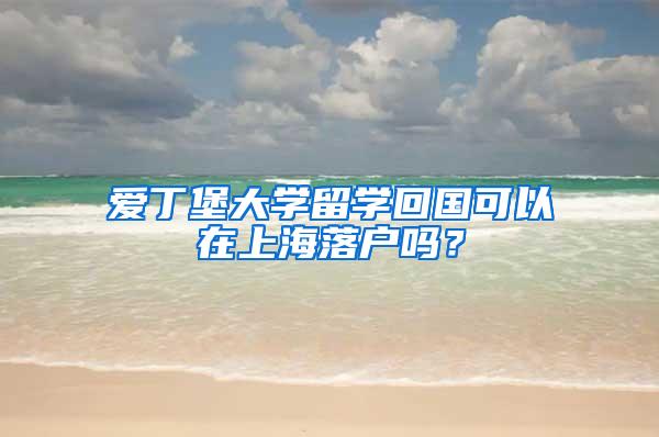 爱丁堡大学留学回国可以在上海落户吗？