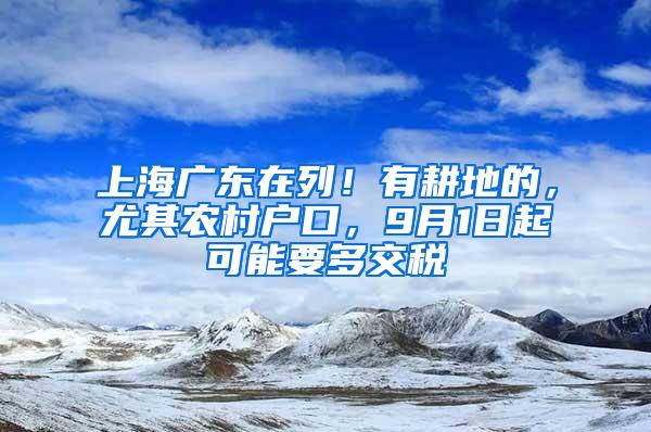 上海广东在列！有耕地的，尤其农村户口，9月1日起可能要多交税