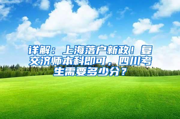 详解：上海落户新政！复交济师本科即可，四川考生需要多少分？