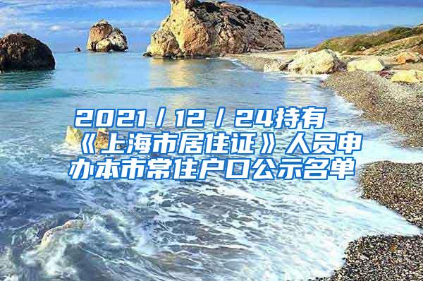 2021／12／24持有《上海市居住证》人员申办本市常住户口公示名单