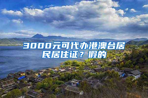 3000元可代办港澳台居民居住证？假的