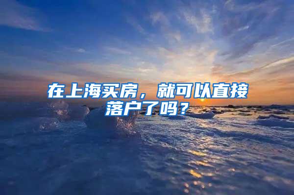 在上海买房，就可以直接落户了吗？