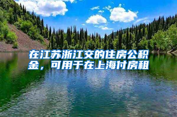 在江苏浙江交的住房公积金，可用于在上海付房租