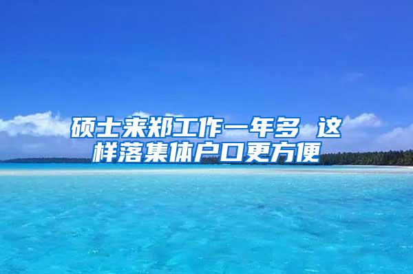 硕士来郑工作一年多 这样落集体户口更方便