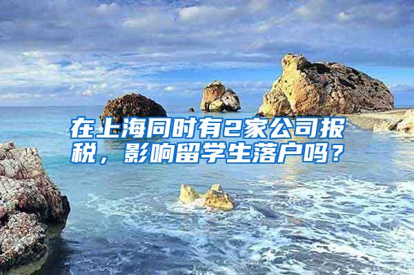 在上海同时有2家公司报税，影响留学生落户吗？