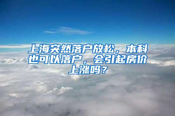 上海突然落户放松，本科也可以落户，会引起房价上涨吗？