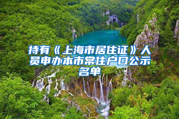 持有《上海市居住证》人员申办本市常住户口公示名单