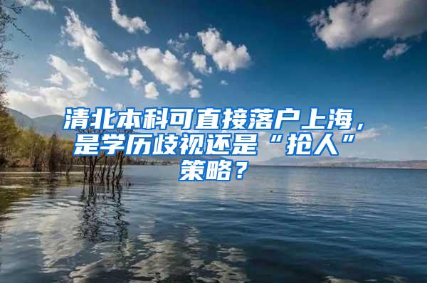 清北本科可直接落户上海，是学历歧视还是“抢人”策略？