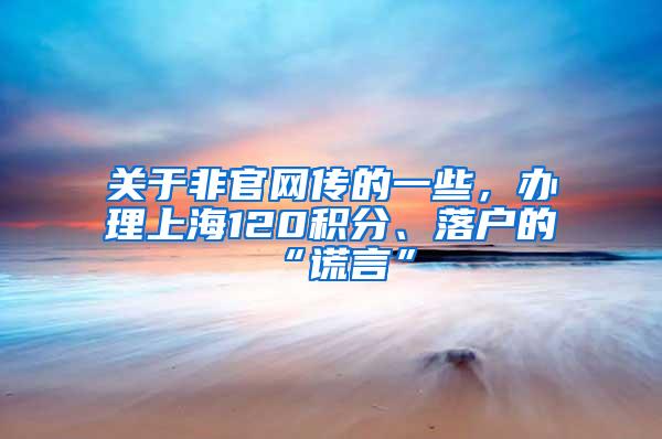 关于非官网传的一些，办理上海120积分、落户的“谎言”