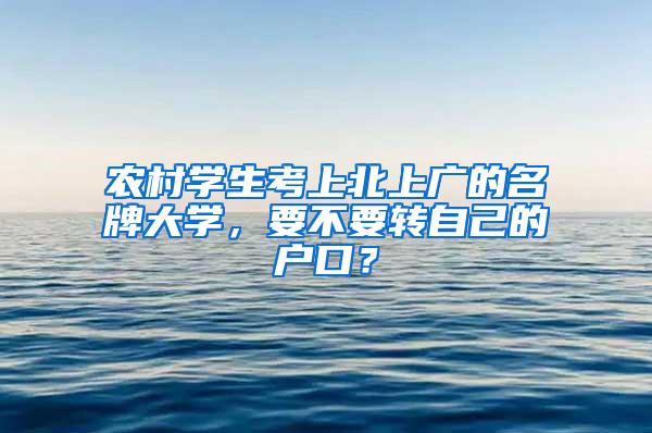 农村学生考上北上广的名牌大学，要不要转自己的户口？