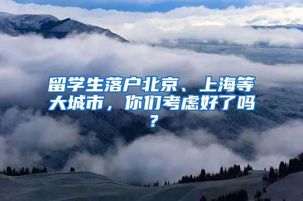 留学生落户北京、上海等大城市，你们考虑好了吗？