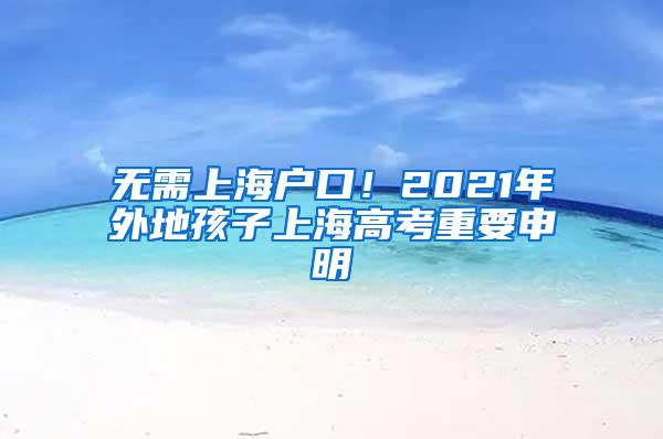 无需上海户口！2021年外地孩子上海高考重要申明