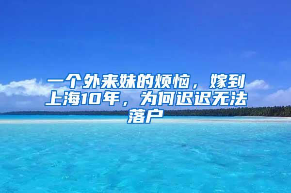 一个外来妹的烦恼，嫁到上海10年，为何迟迟无法落户