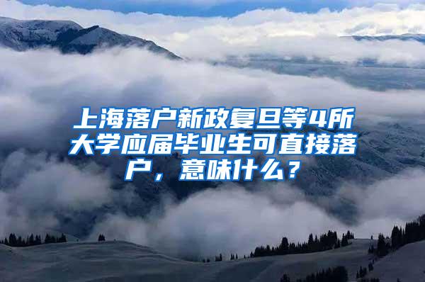 上海落户新政复旦等4所大学应届毕业生可直接落户，意味什么？