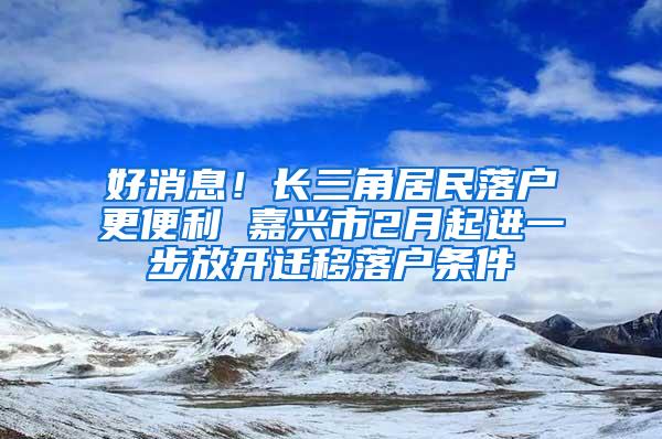 好消息！长三角居民落户更便利 嘉兴市2月起进一步放开迁移落户条件