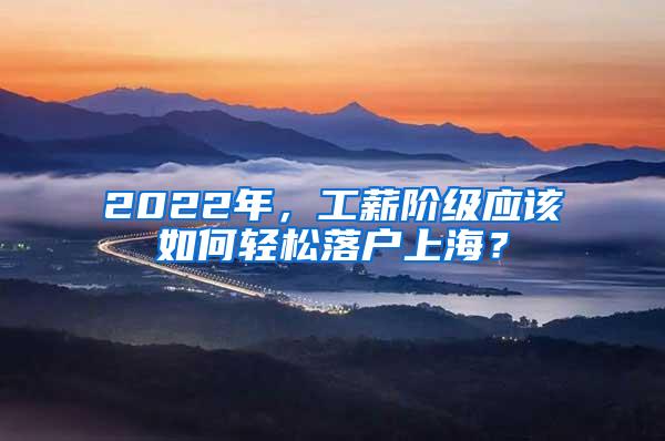 2022年，工薪阶级应该如何轻松落户上海？