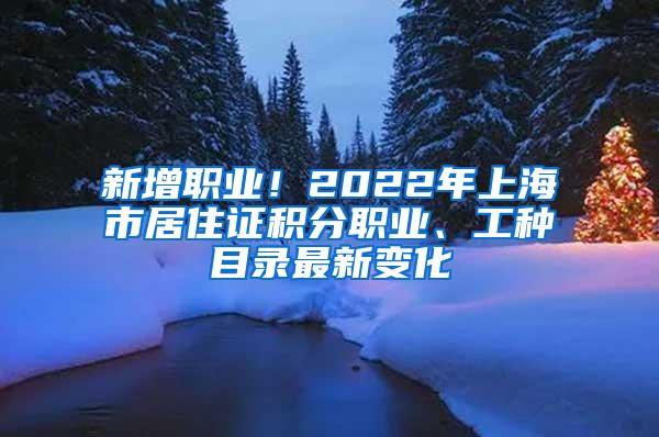 新增职业！2022年上海市居住证积分职业、工种目录最新变化