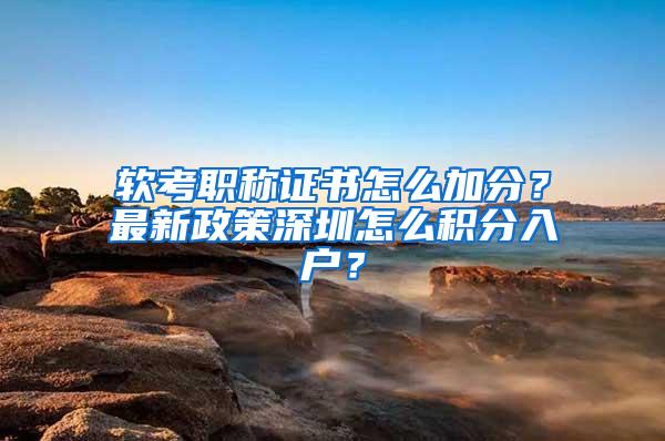 软考职称证书怎么加分？最新政策深圳怎么积分入户？