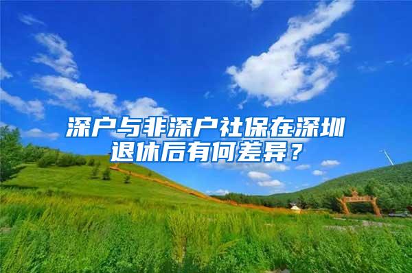 深户与非深户社保在深圳退休后有何差异？