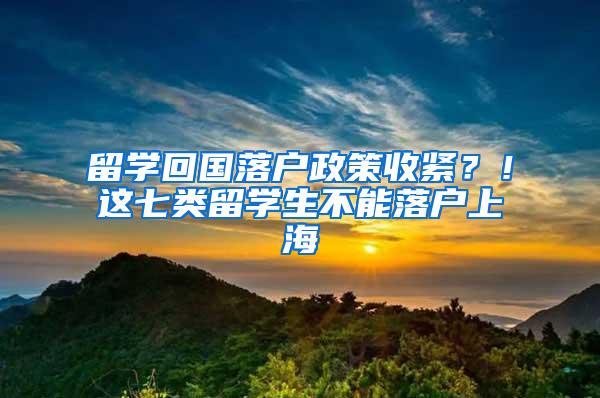 留学回国落户政策收紧？！这七类留学生不能落户上海