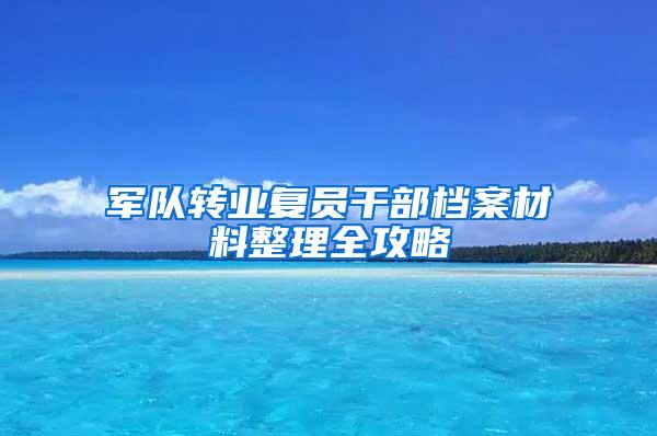 军队转业复员干部档案材料整理全攻略