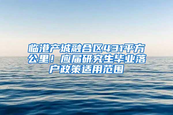 临港产城融合区431平方公里！应届研究生毕业落户政策适用范围