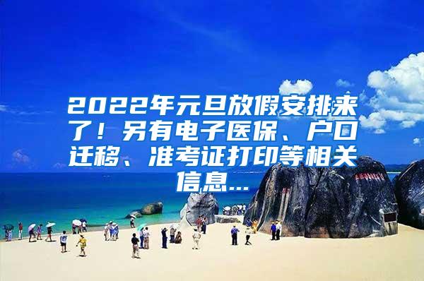 2022年元旦放假安排来了！另有电子医保、户口迁移、准考证打印等相关信息...