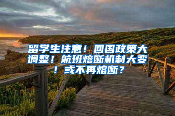 留学生注意！回国政策大调整！航班熔断机制大变！或不再熔断？